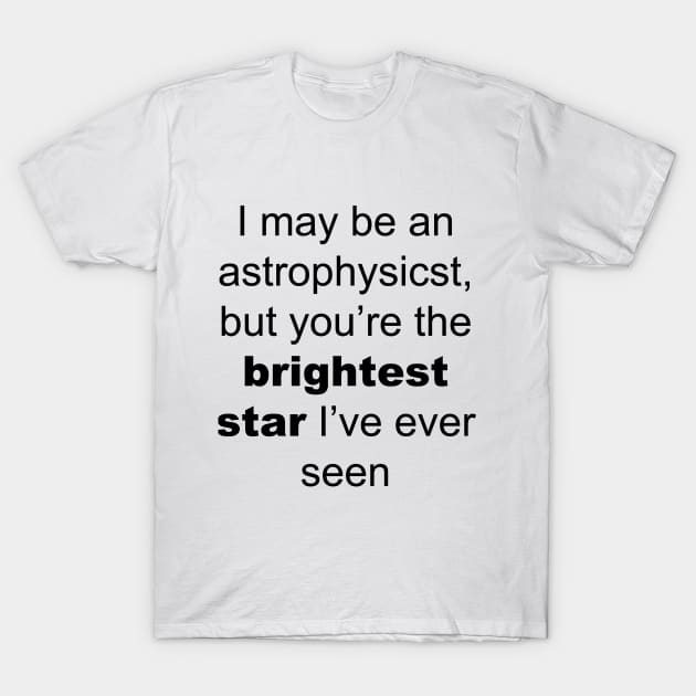 I may be an astrophysicist but you are the birgtest star i have ever seen T-Shirt by slagalicastrave